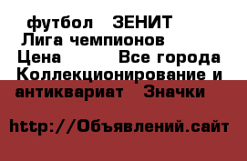 1.1) футбол : ЗЕНИТ 08-09 Лига чемпионов  № 13 › Цена ­ 590 - Все города Коллекционирование и антиквариат » Значки   